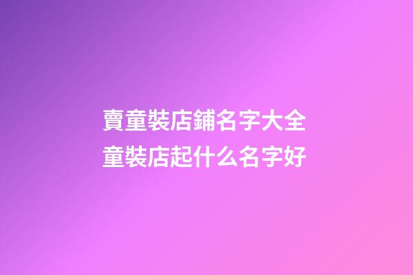 賣童裝店鋪名字大全 童裝店起什么名字好-第1張-店鋪起名-玄機派
